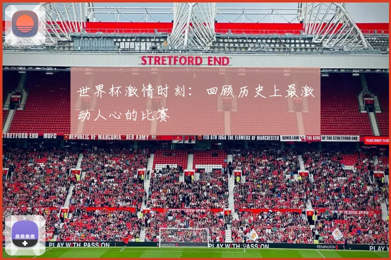 世界杯激情时刻:回顾历史上最激动人心的比赛