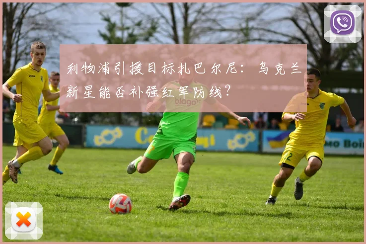 利物浦引援目标扎巴尔尼：乌克兰新星能否补强红军防线？