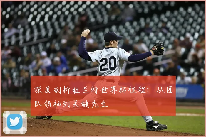 深度剖析杜兰特世界杯征程：从团队领袖到关键先生