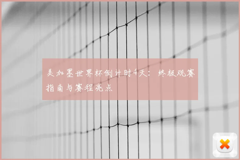 美加墨世界杯倒计时4天：终极观赛指南与赛程亮点
