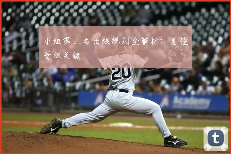 小组第三名出线规则全解析：看懂晋级关键