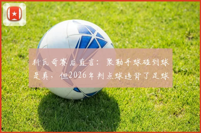 科瓦奇赛后直言:聚勒手球碰到球是真,但2026年判点球违背了足球精神内核与规则初衷